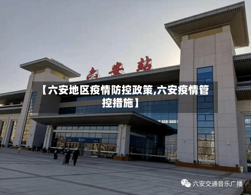 【六安地区疫情防控政策,六安疫情管控措施】-第2张图片