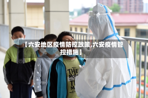 【六安地区疫情防控政策,六安疫情管控措施】