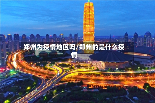 郑州为疫情地区吗/郑州的是什么疫情
