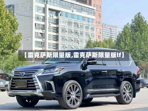 【雷克萨斯限量版,雷克萨斯限量版lf】