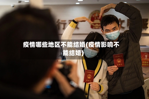 疫情哪些地区不能结婚(疫情影响不能结婚)-第2张图片
