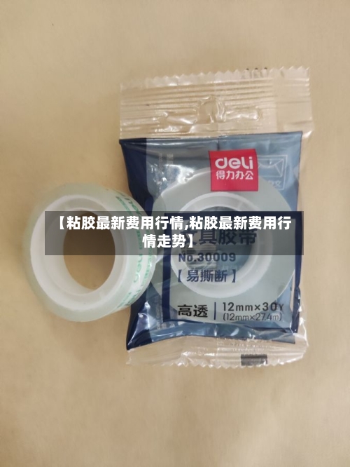 【粘胶最新费用行情,粘胶最新费用行情走势】