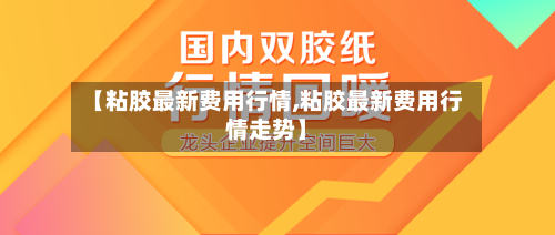 【粘胶最新费用行情,粘胶最新费用行情走势】-第2张图片