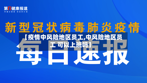 【疫情中风险地区员工,中风险地区员工 可以上班吗】
