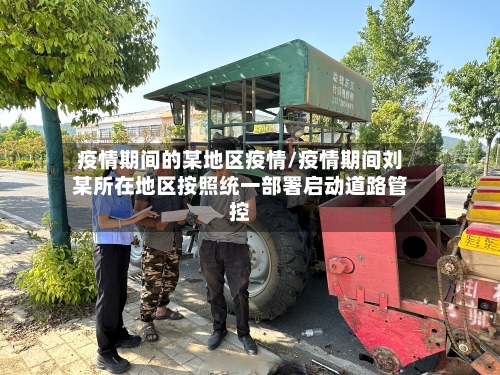 疫情期间的某地区疫情/疫情期间刘某所在地区按照统一部署启动道路管控