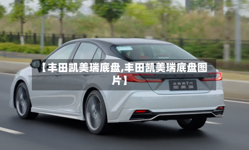 【丰田凯美瑞底盘,丰田凯美瑞底盘图片】