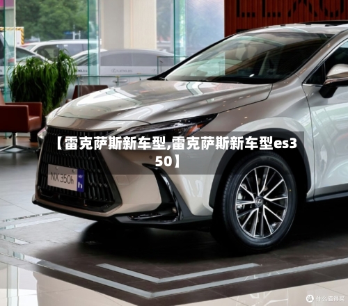 【雷克萨斯新车型,雷克萨斯新车型es350】-第1张图片