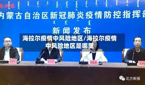 海拉尔疫情中风险地区/海拉尔疫情中风险地区是哪里