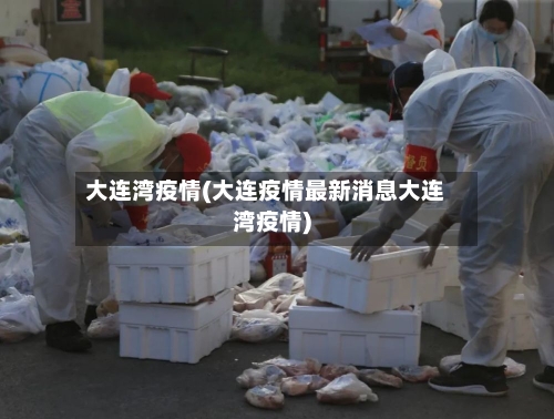 大连湾疫情(大连疫情最新消息大连湾疫情)-第3张图片