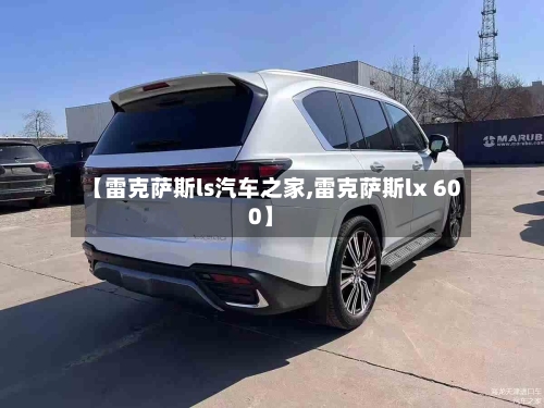 【雷克萨斯ls汽车之家,雷克萨斯lx 600】