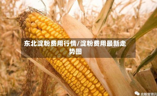 东北淀粉费用行情/淀粉费用最新走势图