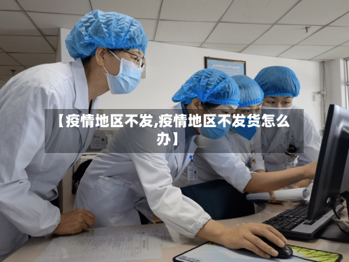 【疫情地区不发,疫情地区不发货怎么办】
