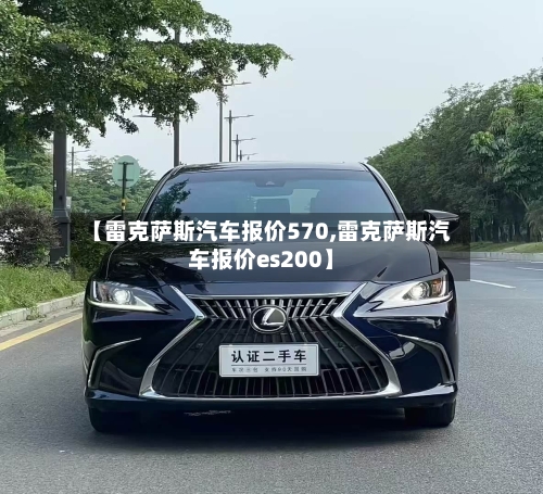 【雷克萨斯汽车报价570,雷克萨斯汽车报价es200】-第2张图片