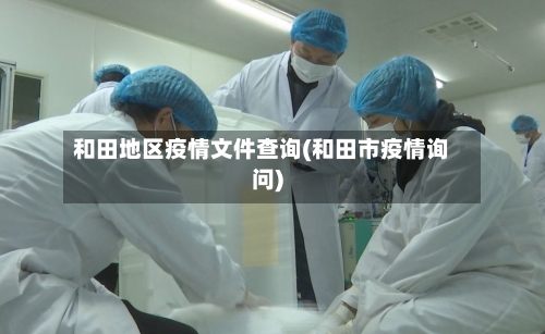 和田地区疫情文件查询(和田市疫情询问)