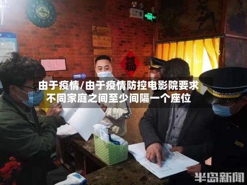 由于疫情/由于疫情防控电影院要求不同家庭之间至少间隔一个座位