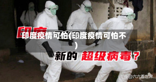 印度疫情可怕(印度疫情可怕不)-第2张图片