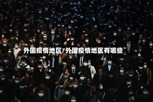 外国疫情地区/外国疫情地区有哪些-第3张图片