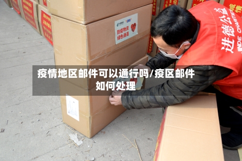 疫情地区邮件可以通行吗/疫区邮件如何处理-第2张图片