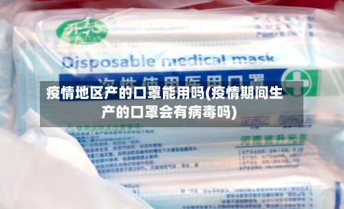 疫情地区产的口罩能用吗(疫情期间生产的口罩会有病毒吗)