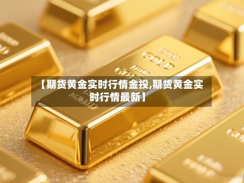 【期货黄金实时行情金投,期货黄金实时行情最新】