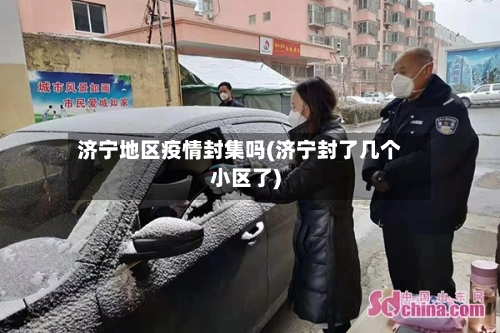 济宁地区疫情封集吗(济宁封了几个小区了)-第3张图片