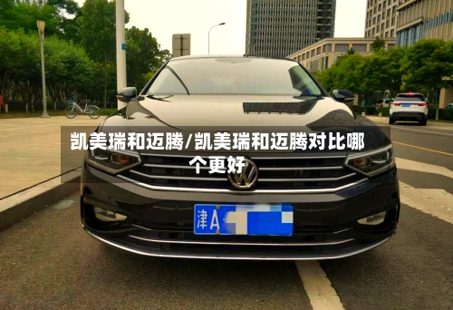 凯美瑞和迈腾/凯美瑞和迈腾对比哪个更好-第3张图片