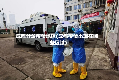成都什么疫情地区(成都疫情出现在哪些区域)