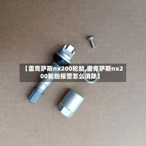 【雷克萨斯nx200轮胎,雷克萨斯nx200轮胎报警怎么消除】
