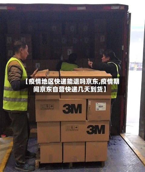 【疫情地区快递能退吗京东,疫情期间京东自营快递几天到货】