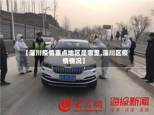 【淄川疫情重点地区是哪里,淄川区疫情情况】
