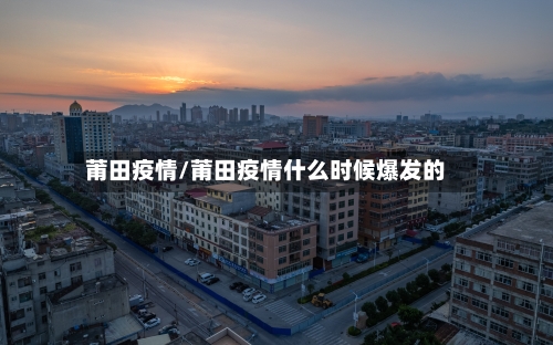 莆田疫情/莆田疫情什么时候爆发的