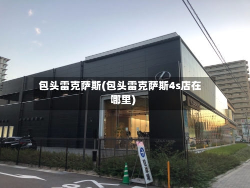 包头雷克萨斯(包头雷克萨斯4s店在哪里)