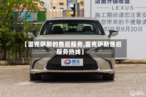 【雷克萨斯的售后服务,雷克萨斯售后服务热线】