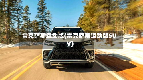 雷克萨斯运动版(雷克萨斯运动版SUV)-第3张图片