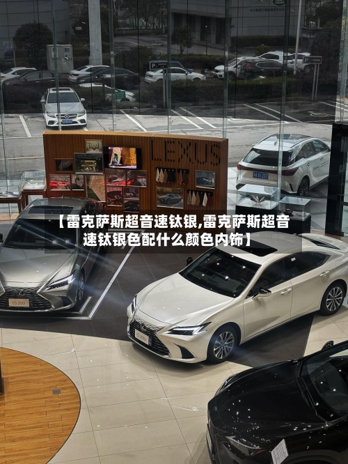 【雷克萨斯超音速钛银,雷克萨斯超音速钛银色配什么颜色内饰】
