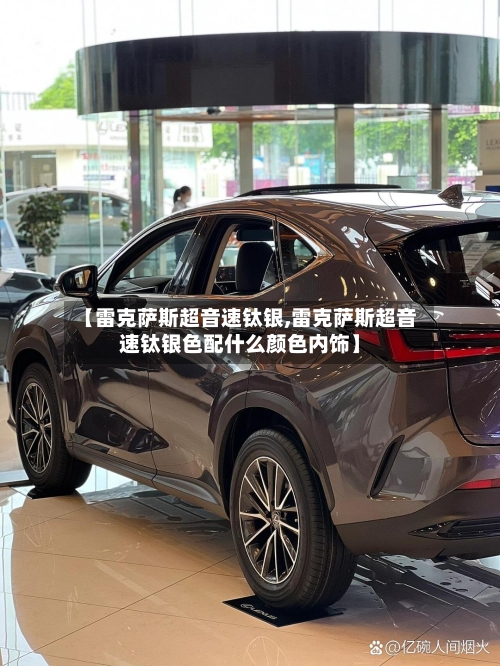 【雷克萨斯超音速钛银,雷克萨斯超音速钛银色配什么颜色内饰】-第2张图片