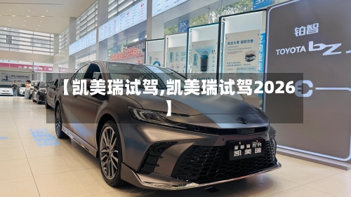 【凯美瑞试驾,凯美瑞试驾2026】