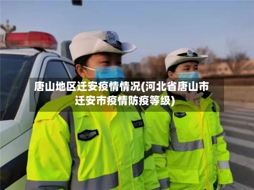 唐山地区迁安疫情情况(河北省唐山市迁安市疫情防疫等级)