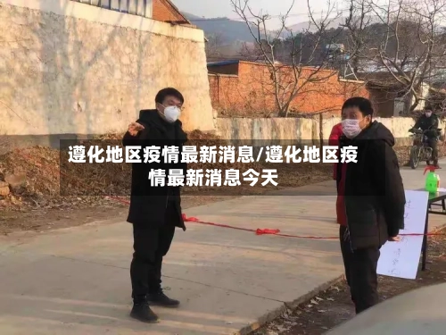 遵化地区疫情最新消息/遵化地区疫情最新消息今天