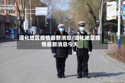 遵化地区疫情最新消息/遵化地区疫情最新消息今天-第2张图片