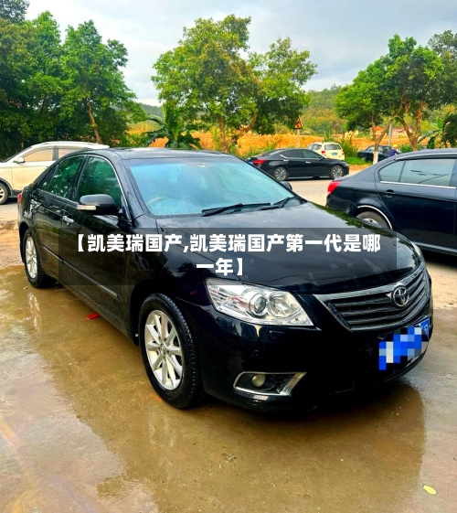 【凯美瑞国产,凯美瑞国产第一代是哪一年】