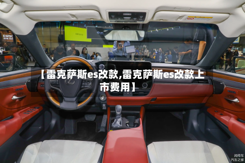 【雷克萨斯es改款,雷克萨斯es改款上市费用】
