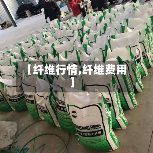 【纤维行情,纤维费用】