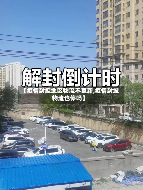 【疫情封控地区物流不更新,疫情封城物流也停吗】-第2张图片
