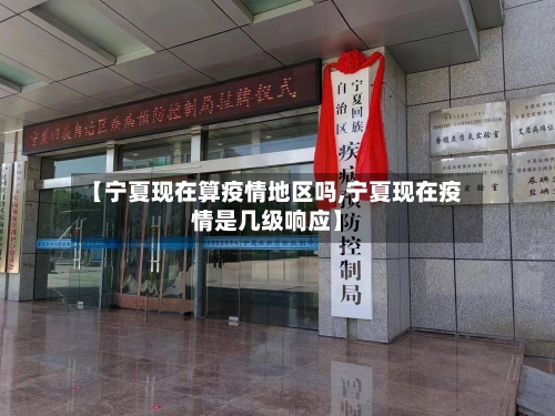 【宁夏现在算疫情地区吗,宁夏现在疫情是几级响应】