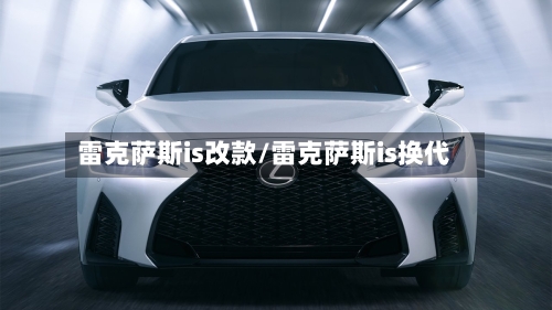 雷克萨斯is改款/雷克萨斯is换代-第1张图片