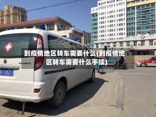 到疫情地区转车需要什么(到疫情地区转车需要什么手续)