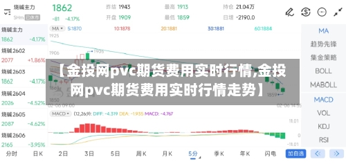 【金投网pvc期货费用实时行情,金投网pvc期货费用实时行情走势】