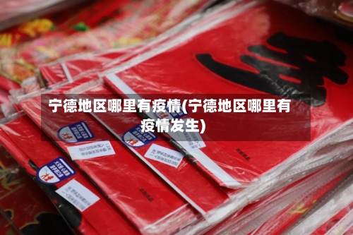 宁德地区哪里有疫情(宁德地区哪里有疫情发生)