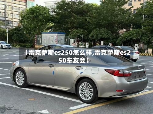 【雷克萨斯es250怎么样,雷克萨斯es250车友会】